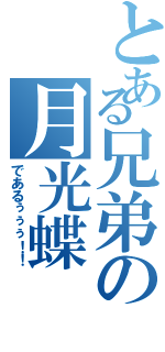 とある兄弟の月光蝶（であるぅぅぅ！！）