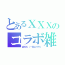 とあるＸＸＸのコラボ雑談（凸ＯＫ（一言どうぞ））