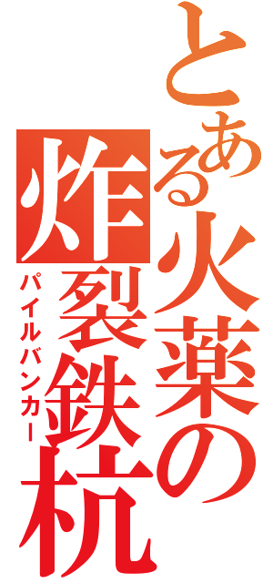 とある火薬の炸裂鉄杭（パイルバンカー）