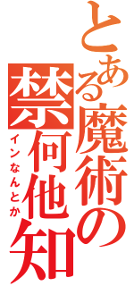 とある魔術の禁何他知（インなんとか）