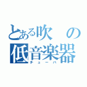 とある吹の低音楽器（チューバ）