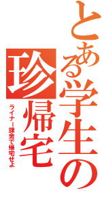 とある学生の珍帰宅（ライナー課金で帰宅せよ）