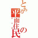 とあるの平面住民（アニオ）