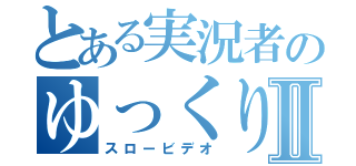 とある実況者のゆっくり実況Ⅱ（スロービデオ）