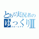 とある実況者のゆっくり実況Ⅱ（スロービデオ）