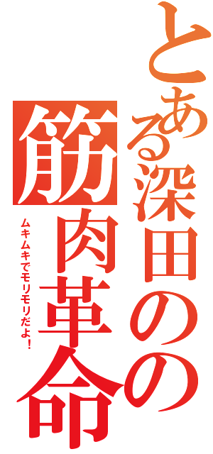 とある深田のの筋肉革命（ムキムキでモリモリだよ！）