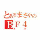 とあるまさやのＢＦ４（生活）