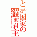 とある国家の絶対君主（キム・ジョンイル）