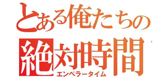 とある俺たちの絶対時間（エンペラータイム）