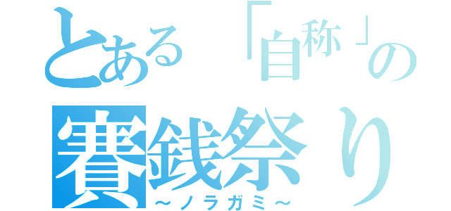 とある「自称」神の賽銭祭り（～ノラガミ～）