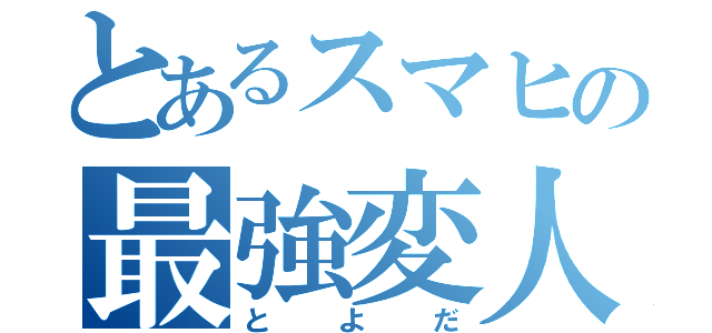 とあるスマヒの最強変人（とよだ）