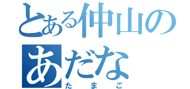 とある仲山のあだな（たまご）