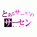 とあるサーセンのサーセン（サーセン）