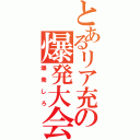 とあるリア充の爆発大会（爆発しろ）