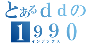 とあるｄｄの１９９０１１１７（インデックス）