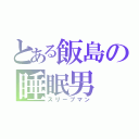 とある飯島の睡眠男（スリープマン）