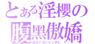 とある淫櫻の腹黑傲嬌（はらぐろいツンデレ）