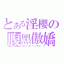 とある淫櫻の腹黑傲嬌（はらぐろいツンデレ）