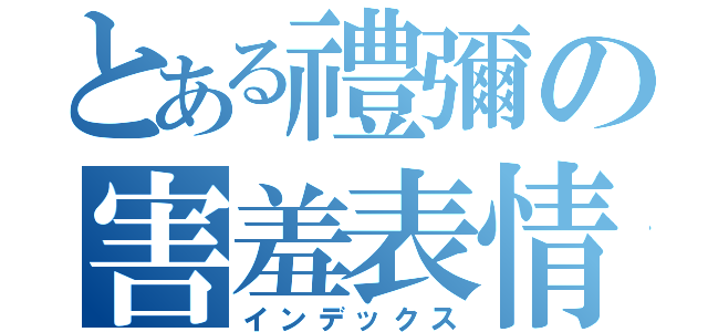 とある禮彌の害羞表情（インデックス）