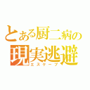 とある厨二病の現実逃避（エスケープ）