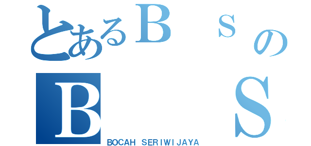 とあるＢ Ｓ ＡのＢ  Ｓ  Ａ（ＢＯＣＡＨ ＳＥＲＩＷＩＪＡＹＡ）