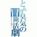 とある臭気の冒険活劇（アドベンチャー）