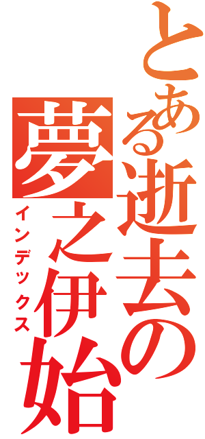 とある逝去の夢之伊始（インデックス）