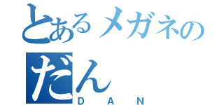 とあるメガネのだん（ＤＡＮ）