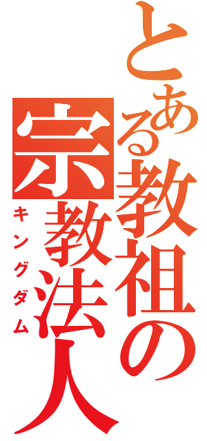 とある教祖の宗教法人（キングダム）