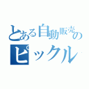 とある自動販売機のピックルに（）