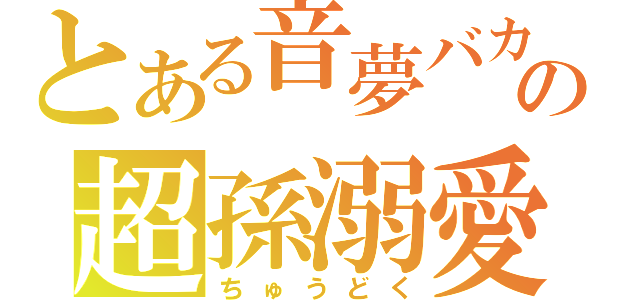 とある音夢バカの超孫溺愛（ちゅうどく）