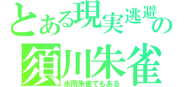 とある現実逃避の須川朱雀（氷雨朱雀でもある）