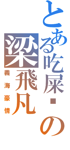 とある吃屎啦の梁飛凡（義海豪情）