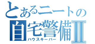 とあるニートの自宅警備Ⅱ（ハウスキーパー）