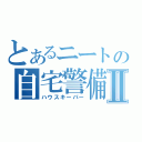 とあるニートの自宅警備Ⅱ（ハウスキーパー）