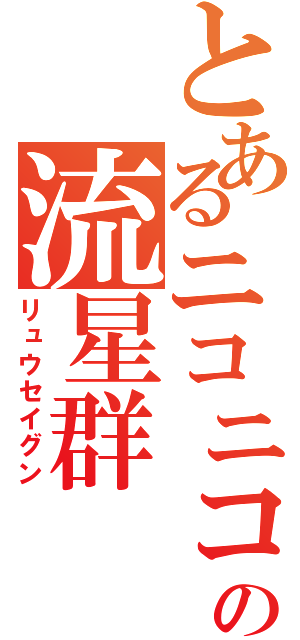 とあるニコニコの流星群（リュウセイグン）