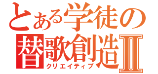 とある学徒の替歌創造Ⅱ（クリエイティブ）