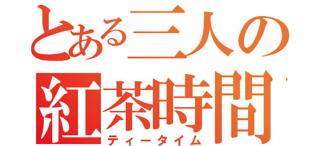 とある三人の紅茶時間（ティータイム）