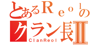 とあるＲｅｏｌのクラン長Ⅱ（ＣｌａｎＲｅｏｌ）