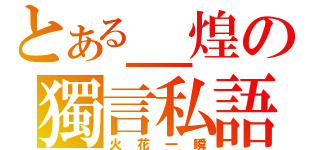 とある＿煌の獨言私語（火花一瞬）