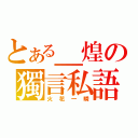 とある＿煌の獨言私語（火花一瞬）