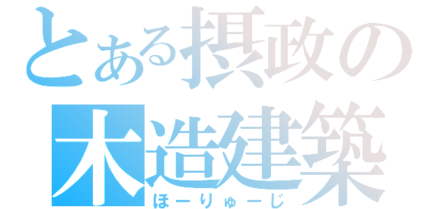 とある摂政の木造建築（ほーりゅーじ）