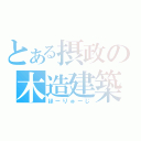 とある摂政の木造建築（ほーりゅーじ）