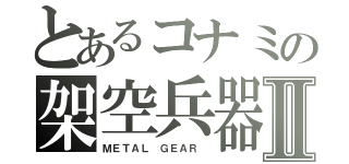 とあるコナミの架空兵器Ⅱ（ＭＥＴＡＬ ＧＥＡＲ ）