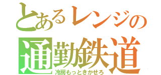 とあるレンジの通勤鉄道（冷房もっときかせろ）