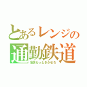 とあるレンジの通勤鉄道（冷房もっときかせろ）