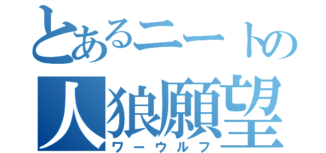 とあるニートの人狼願望（ワーウルフ）