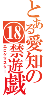 とある愛知の⑱禁遊戯（エロゲマスター）