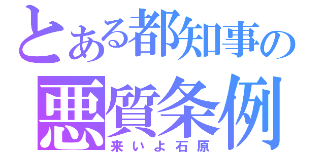 とある都知事の悪質条例（来いよ石原）