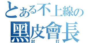 とある不上線の黑皮會長（討打）